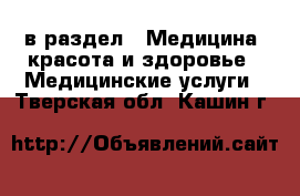  в раздел : Медицина, красота и здоровье » Медицинские услуги . Тверская обл.,Кашин г.